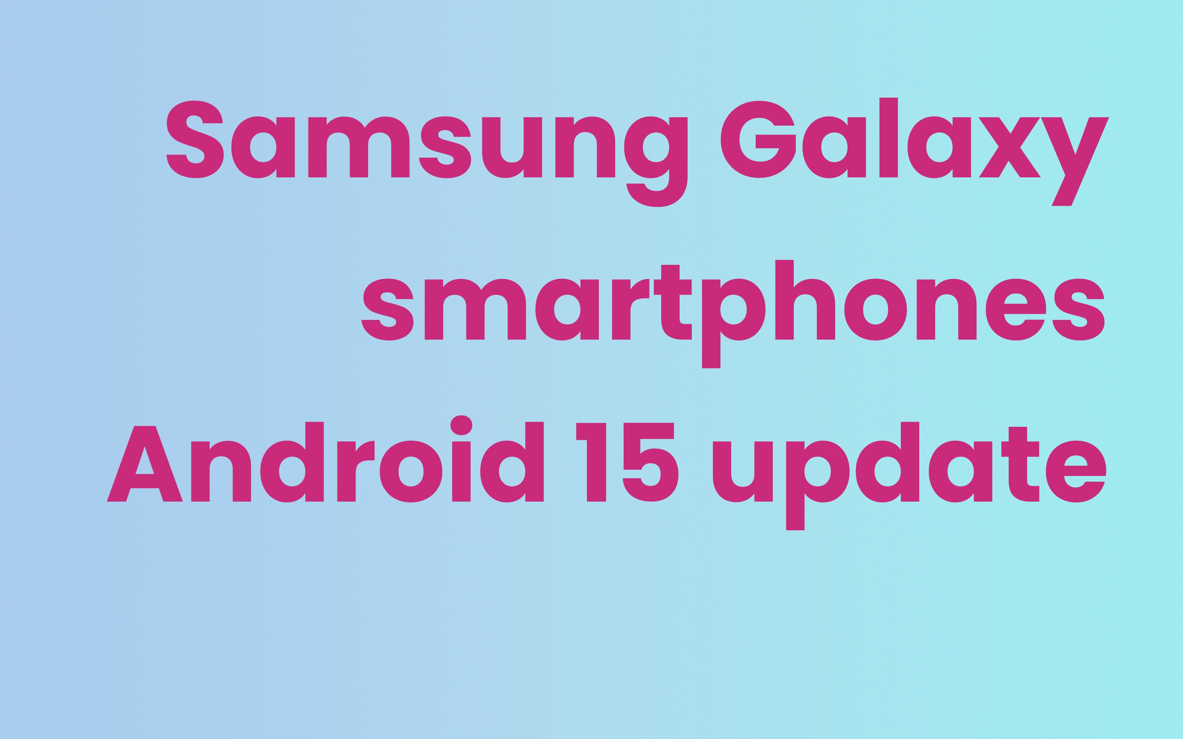Samsung Galaxy smartphones Android 15 update